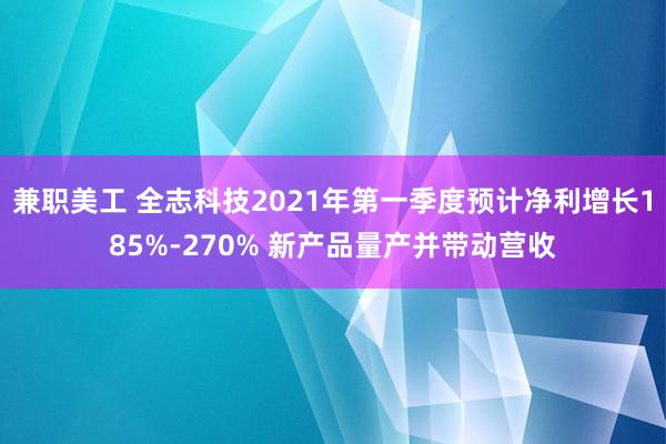 兼职美工 全志科技2021年第一季度预计净利增长185%-270% 新产品量产并带动营收