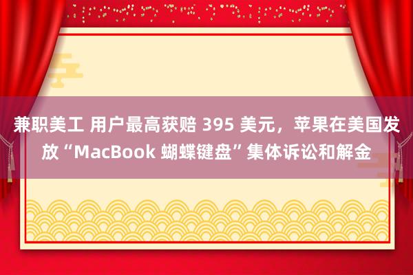 兼职美工 用户最高获赔 395 美元，苹果在美国发放“MacBook 蝴蝶键盘”集体诉讼和解金