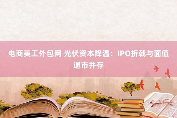 电商美工外包网 光伏资本降温：IPO折戟与面值退市并存