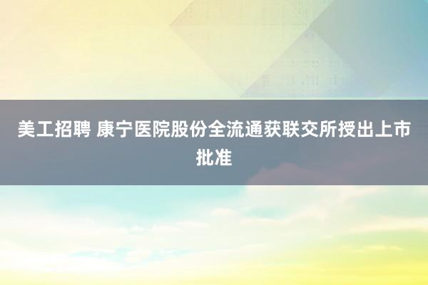 美工招聘 康宁医院股份全流通获联交所授出上市批准