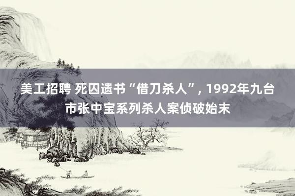 美工招聘 死囚遗书“借刀杀人”, 1992年九台市张中宝系列杀人案侦破始末