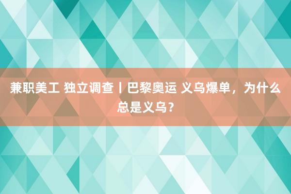 兼职美工 独立调查丨巴黎奥运 义乌爆单，为什么总是义乌？