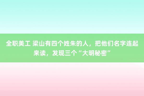 全职美工 梁山有四个姓朱的人，把他们名字连起来读，发现三个“大明秘密”