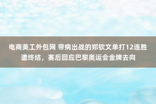 电商美工外包网 带病出战的郑钦文单打12连胜遭终结，赛后回应巴黎奥运会金牌去向