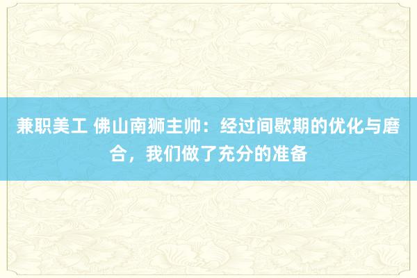 兼职美工 佛山南狮主帅：经过间歇期的优化与磨合，我们做了充分的准备