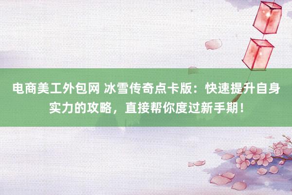 电商美工外包网 冰雪传奇点卡版：快速提升自身实力的攻略，直接帮你度过新手期！