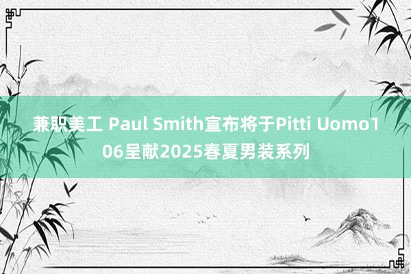 兼职美工 Paul Smith宣布将于Pitti Uomo106呈献2025春夏男装系列