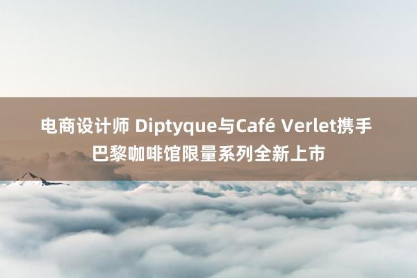 电商设计师 Diptyque与Café Verlet携手 巴黎咖啡馆限量系列全新上市