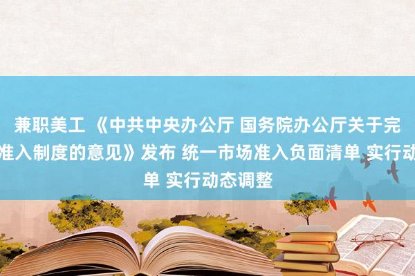 兼职美工 《中共中央办公厅 国务院办公厅关于完善市场准入制度的意见》发布 统一市场准入负面清单 实行动态调整