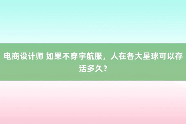 电商设计师 如果不穿宇航服，人在各大星球可以存活多久？