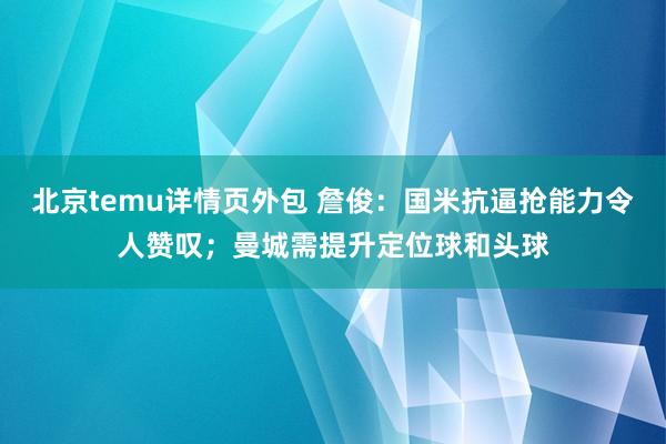 北京temu详情页外包 詹俊：国米抗逼抢能力令人赞叹；曼城需提升定位球和头球