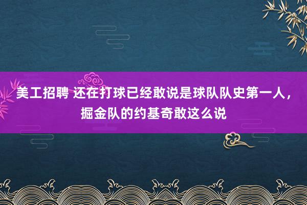 美工招聘 还在打球已经敢说是球队队史第一人，掘金队的约基奇敢这么说