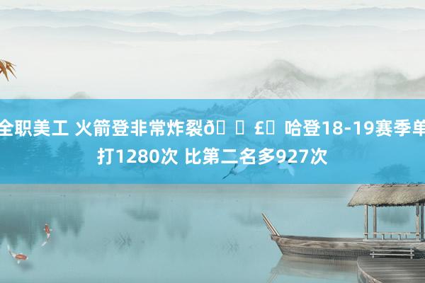 全职美工 火箭登非常炸裂💣️哈登18-19赛季单打1280次 比第二名多927次