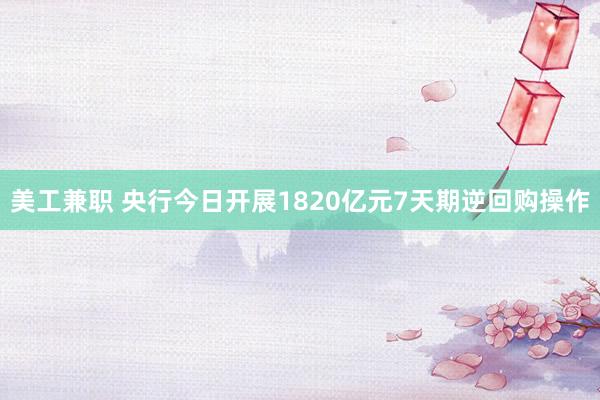 美工兼职 央行今日开展1820亿元7天期逆回购操作