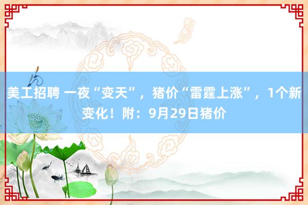 美工招聘 一夜“变天”，猪价“雷霆上涨”，1个新变化！附：9月29日猪价