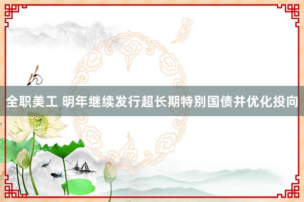 全职美工 明年继续发行超长期特别国债并优化投向